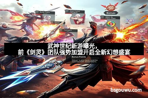 武神世纪新游曝光,前《剑灵》团队强势加盟开启全新幻想盛宴