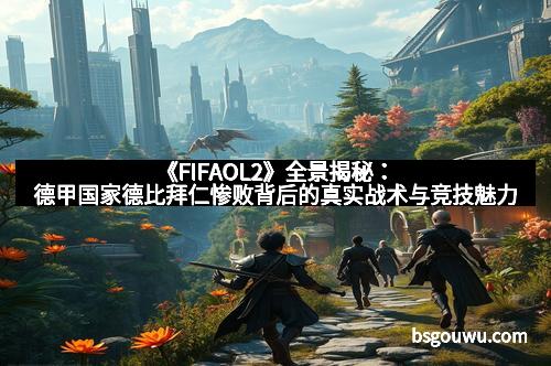 《FIFAOL2》全景揭秘:德甲国家德比拜仁惨败背后的真实战术与竞技魅力